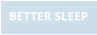 BETTER SLEEP